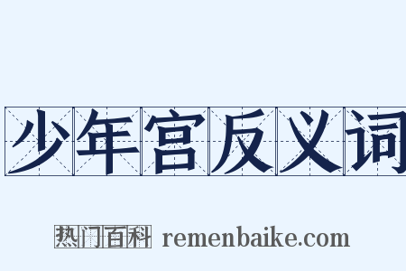 少年宫反义词是什么意思的图片